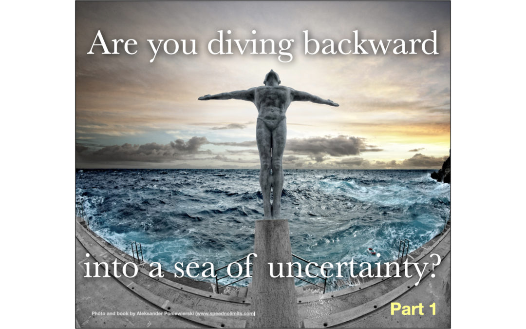 Are you diving backward into a sea of uncertainty?(Part 1)